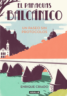 ‘El paraguas balcánico: Un paseo sin protocolos’, de Enrique Criado